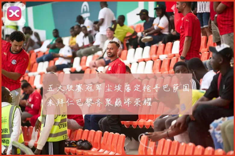 五大联赛冠军尘埃落定枪手巴萨国米拜仁巴黎齐聚巅峰荣耀
