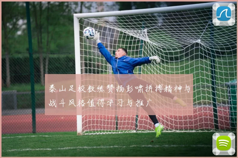 泰山足校教练赞扬彭啸拼搏精神与战斗风格值得学习与推广