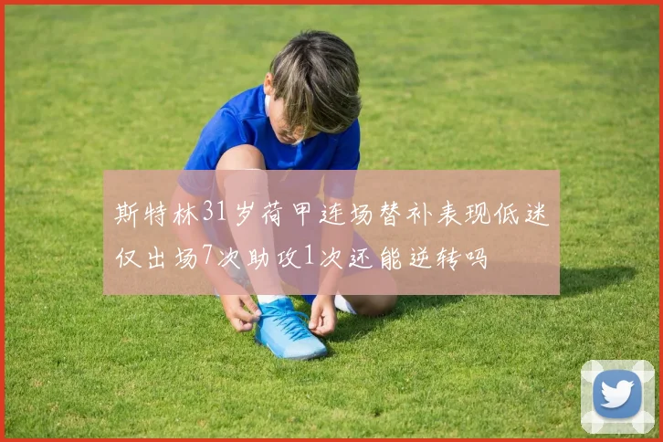 斯特林31岁荷甲连场替补表现低迷仅出场7次助攻1次还能逆转吗