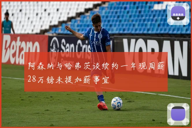 阿森纳与哈弗茨谈续约一年现周薪28万镑未提加薪事宜