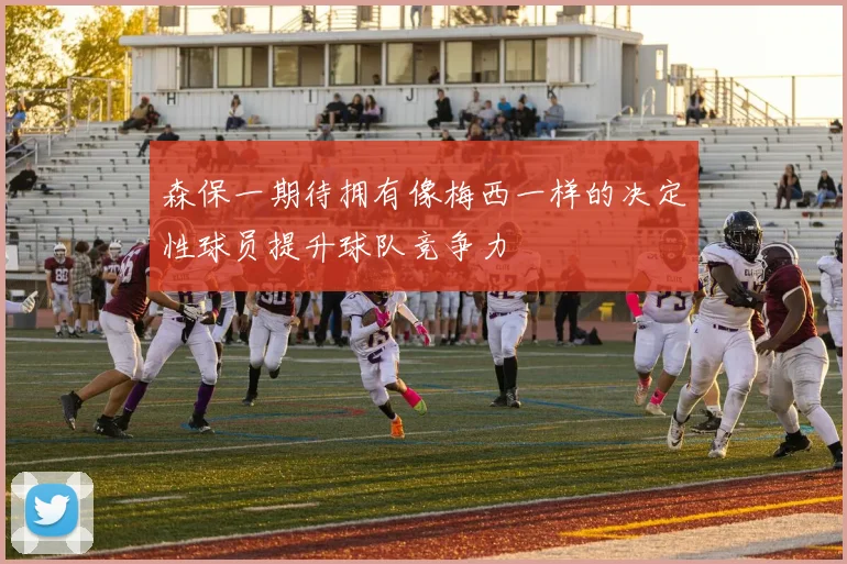 森保一期待拥有像梅西一样的决定性球员提升球队竞争力