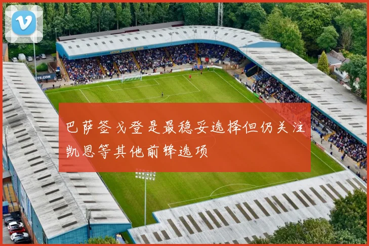 巴萨签戈登是最稳妥选择但仍关注凯恩等其他前锋选项