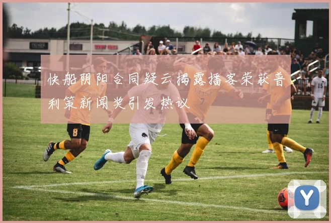 快船阴阳合同疑云揭露播客荣获普利策新闻奖引发热议