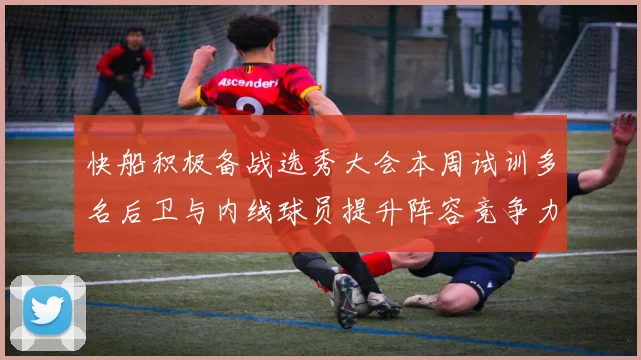 快船积极备战选秀大会本周试训多名后卫与内线球员提升阵容竞争力