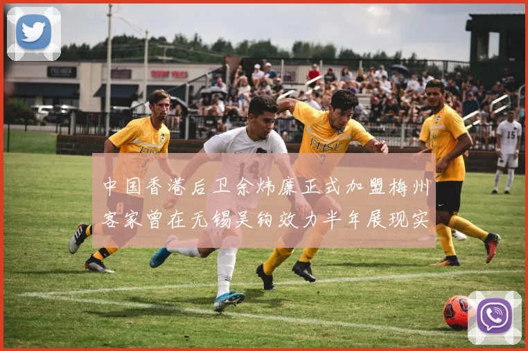 中国香港后卫余炜廉正式加盟梅州客家曾在无锡吴钩效力半年展现实力