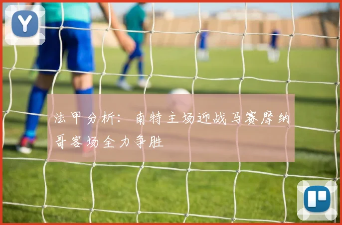 法甲分析：南特主场迎战马赛摩纳哥客场全力争胜
