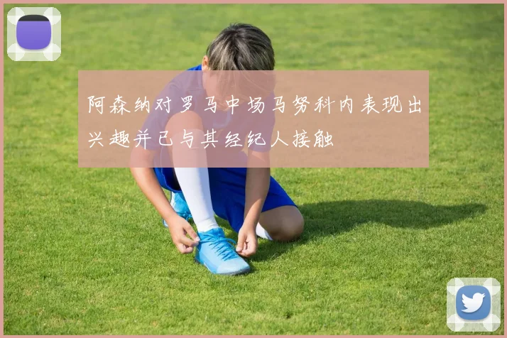 阿森纳对罗马中场马努科内表现出兴趣并已与其经纪人接触