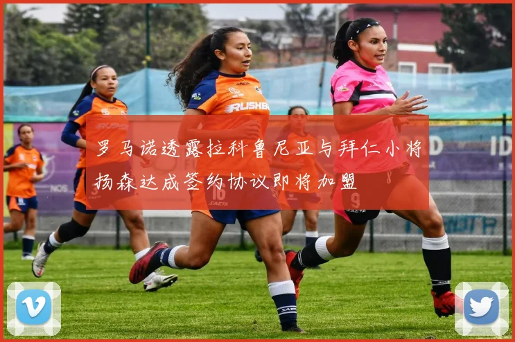 罗马诺透露拉科鲁尼亚与拜仁小将扬森达成签约协议即将加盟