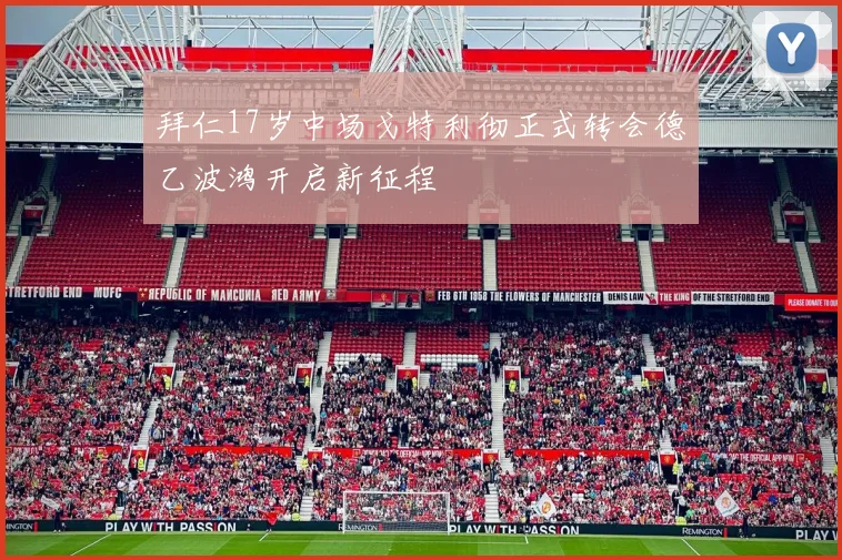 拜仁17岁中场戈特利彻正式转会德乙波鸿开启新征程