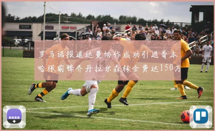 罗马诺报道达曼协作成功引进哥本哈根前锋乔丹拉尔森转会费达150万美元